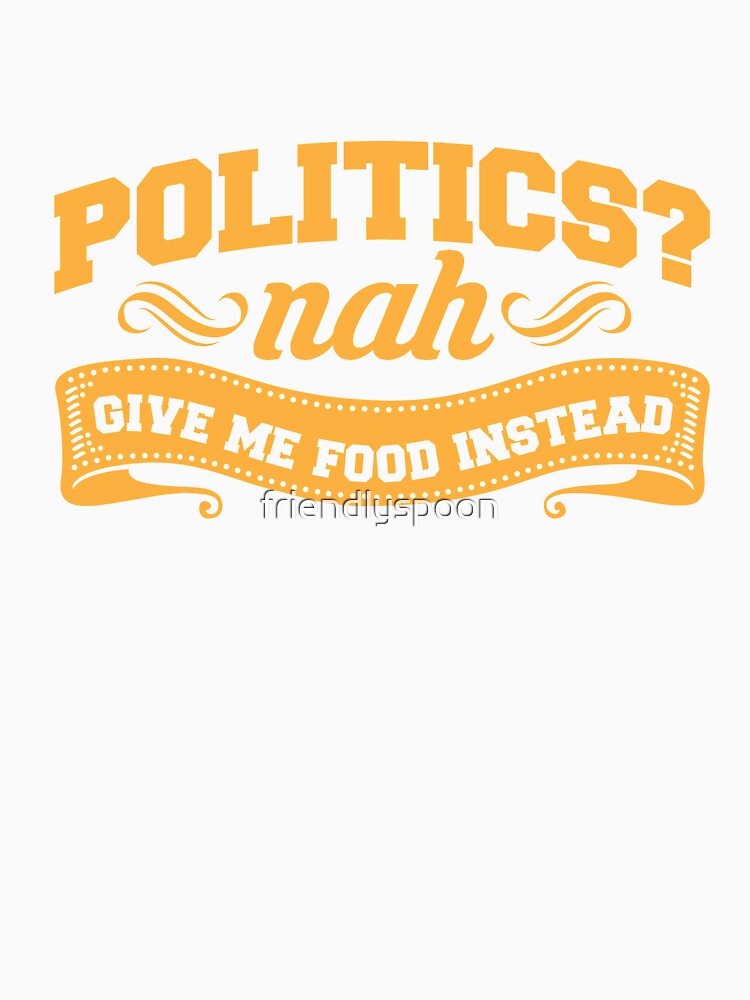 True Foodie: Politics? Nah. Give Me Food Instead. by friendlyspoon