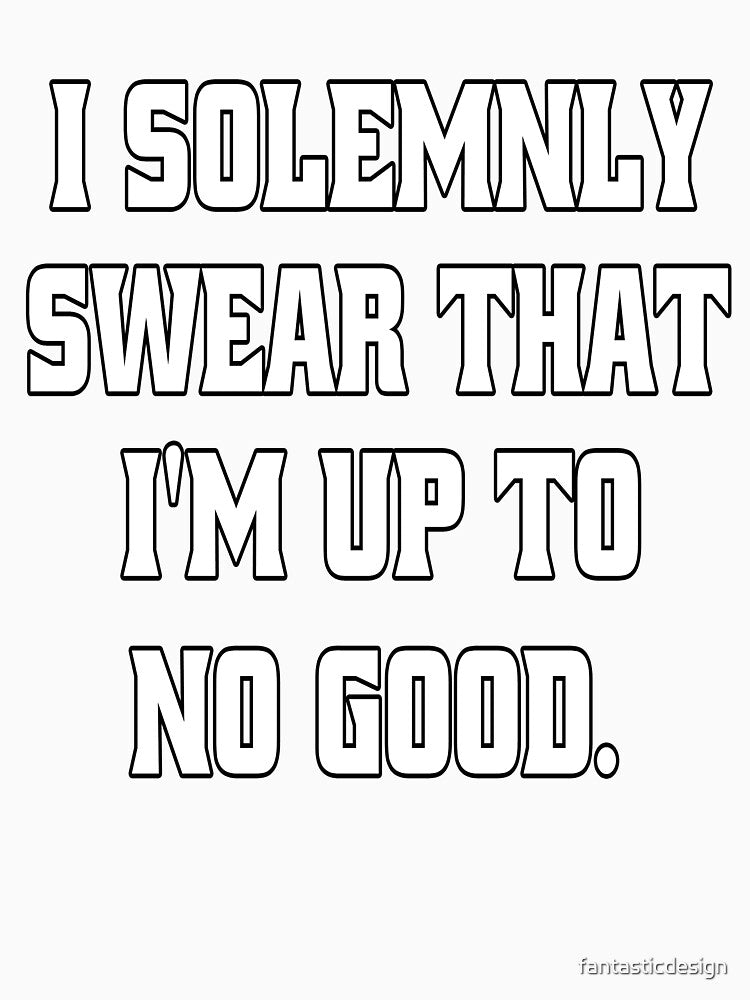 Funny Sarcastic Humor I Solemnly Swear That I’m Up To No Good. by fantasticdesign