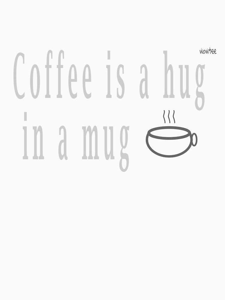 Coffee is hug in a mug by wowitsmytshirt