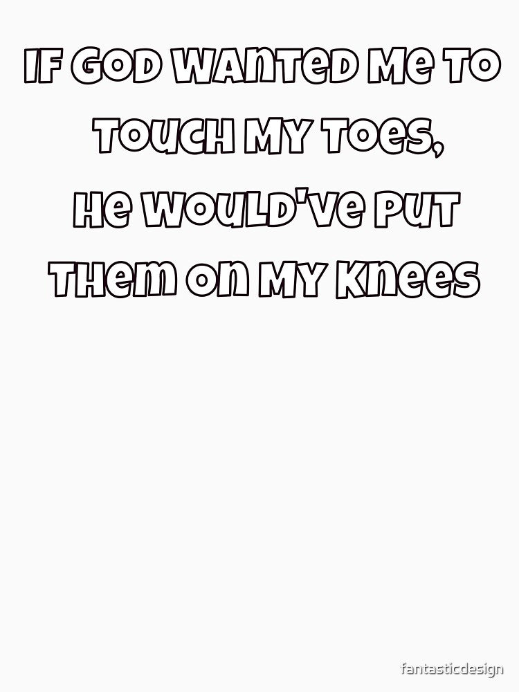 Sarcastic Humor If God Wanted Me To Touch My Toes, He Would've by fantasticdesign