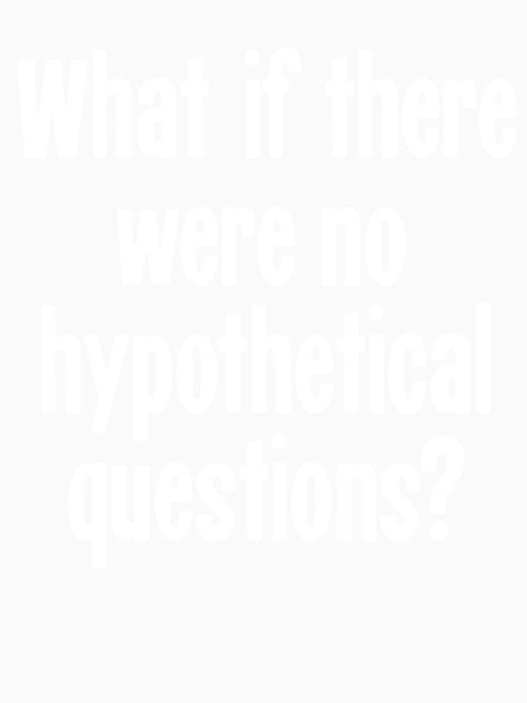 What If There Were No Hypothetical Questions? by Good-Looking Corpse