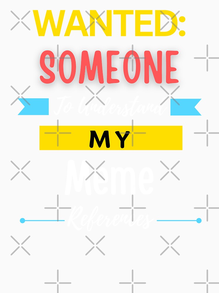 Wanted Someone to Understand My Meme References by annoying-shirts