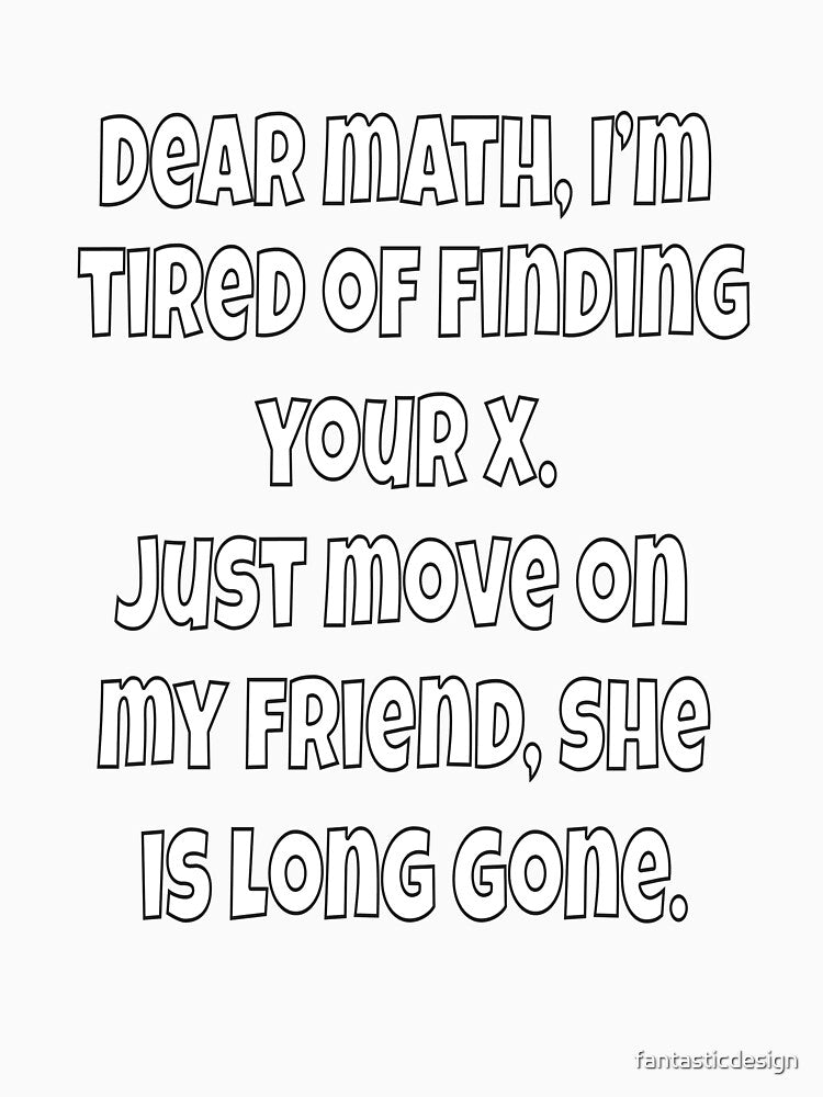 Funny Sarcastic Humor Dear Math, I’m Tired Of Finding Your X by fantasticdesign