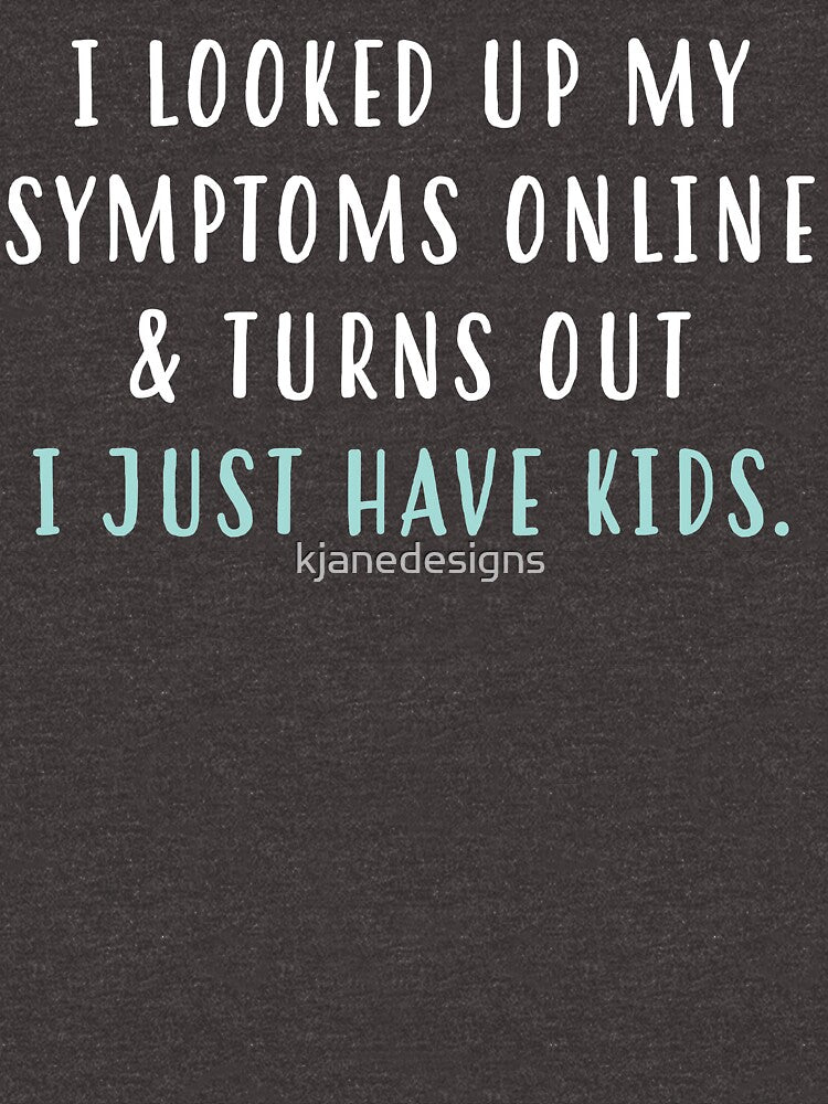 I Looked Up My Symptoms Online & Turns Out I Just Have Kids by kjanedesigns