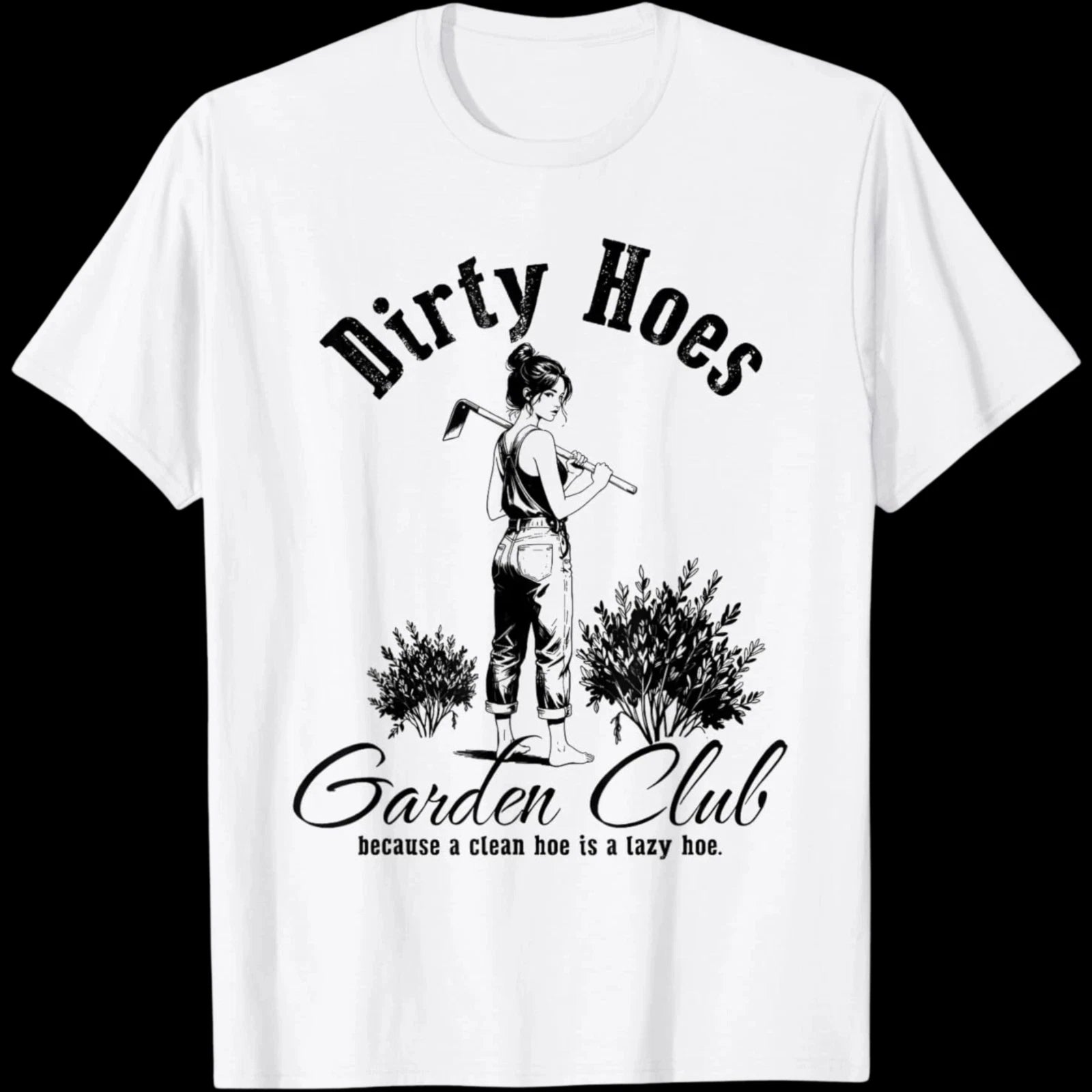 Dirty Hoes Garden Club Because A Clean Hoe is A Lazy Hoe WHITE T-Shirt