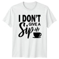 I Dont Give A Sip T-Shirt Sarcastic Attitude Coffee