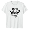 Yep Still Single T-Shirt Dating Life Humor Birthday Gift For Him And Her