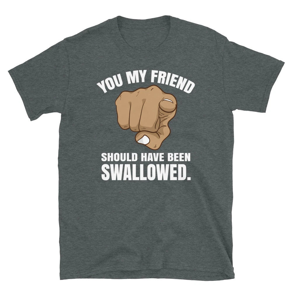 Adult Humor You My Friend Should Have Been Swallowed Short-Sleeve Unisex T-Shirt