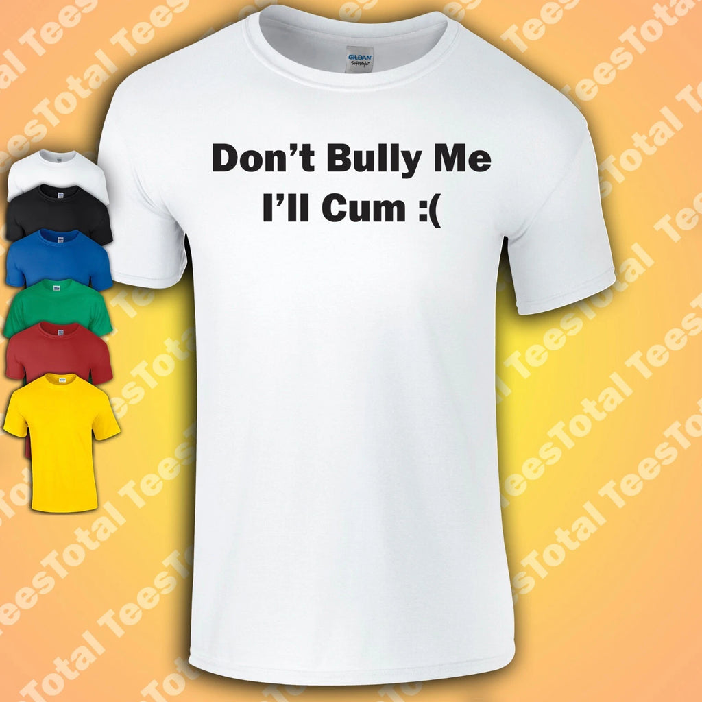 Don't Bully Me I'll Cum T-Shirt | Funny | Dad | Rude | Adult | Joke