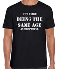 IT'S WEIRD BEING THE SAME AGE AS OLD PEOPLE Funny Unisex ring Spun Comfy T-Shirt