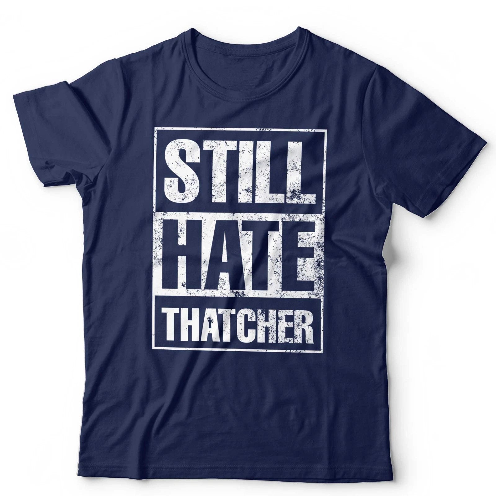 Still Hate Thatcher T-Shirt Political Politics Margaret Thatcher 80s Anti-Tory