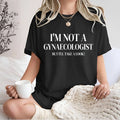 I’m Not A Gynaecologist Funny T-Shirt - Sarcastic Quote Statement Unisex Tee Top