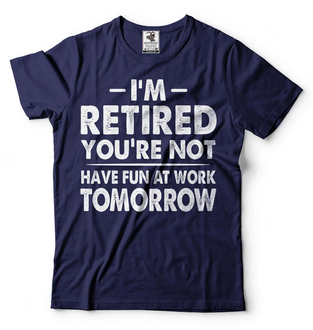 I'm Retired Shirt Funny Retirement Gift Tee Have Fun At Work Tomorrow Shirt