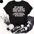 My Silence Doesn't Mean I Agree Funny Sarcastic Quote T-Shirt, Rude Humor Shirt