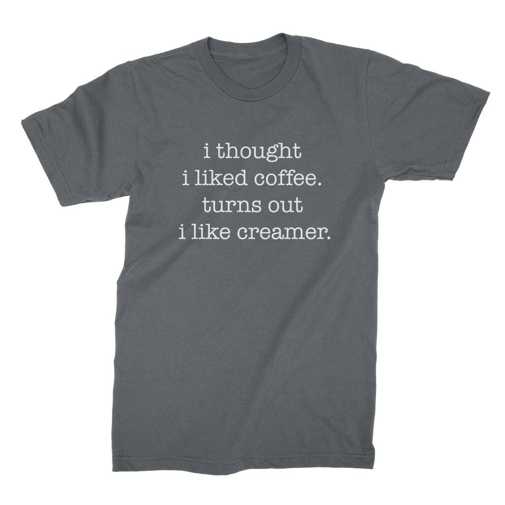 I Thought I Liked Coffee Turns Out I Like Creamer Shirt Funny Coffee Shirts