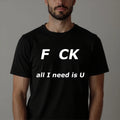 F CK All I Need Is You T-Shirt Funny Sarcastic Calling Adult Party Tee New Top