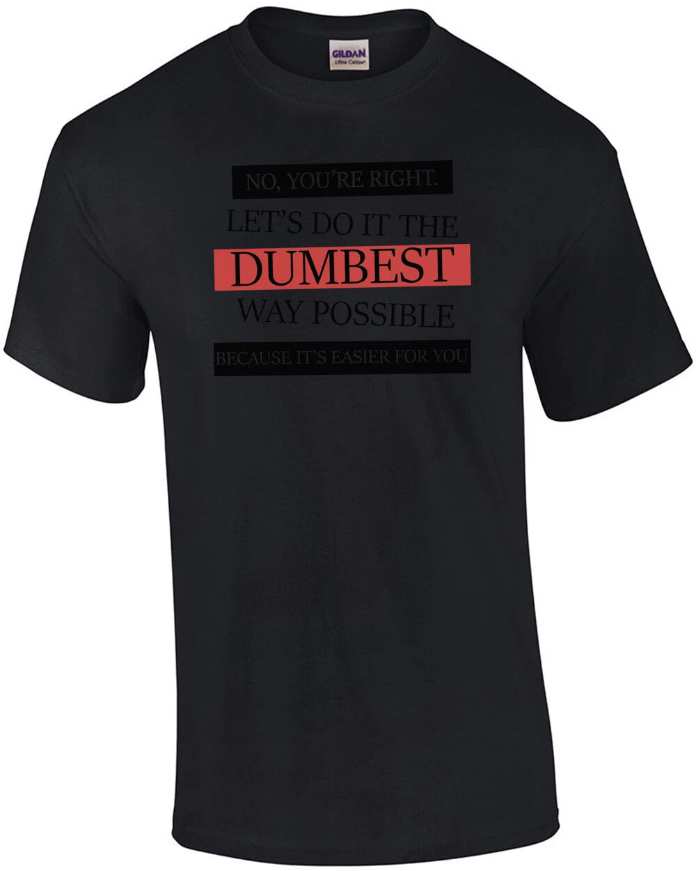 No, you're right. Let's do it the dumbest way possible. funny t-shirt