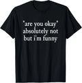 are You Okay_ Absolutely Not But I_m Funny Sarcastic Quote T-Shirt
