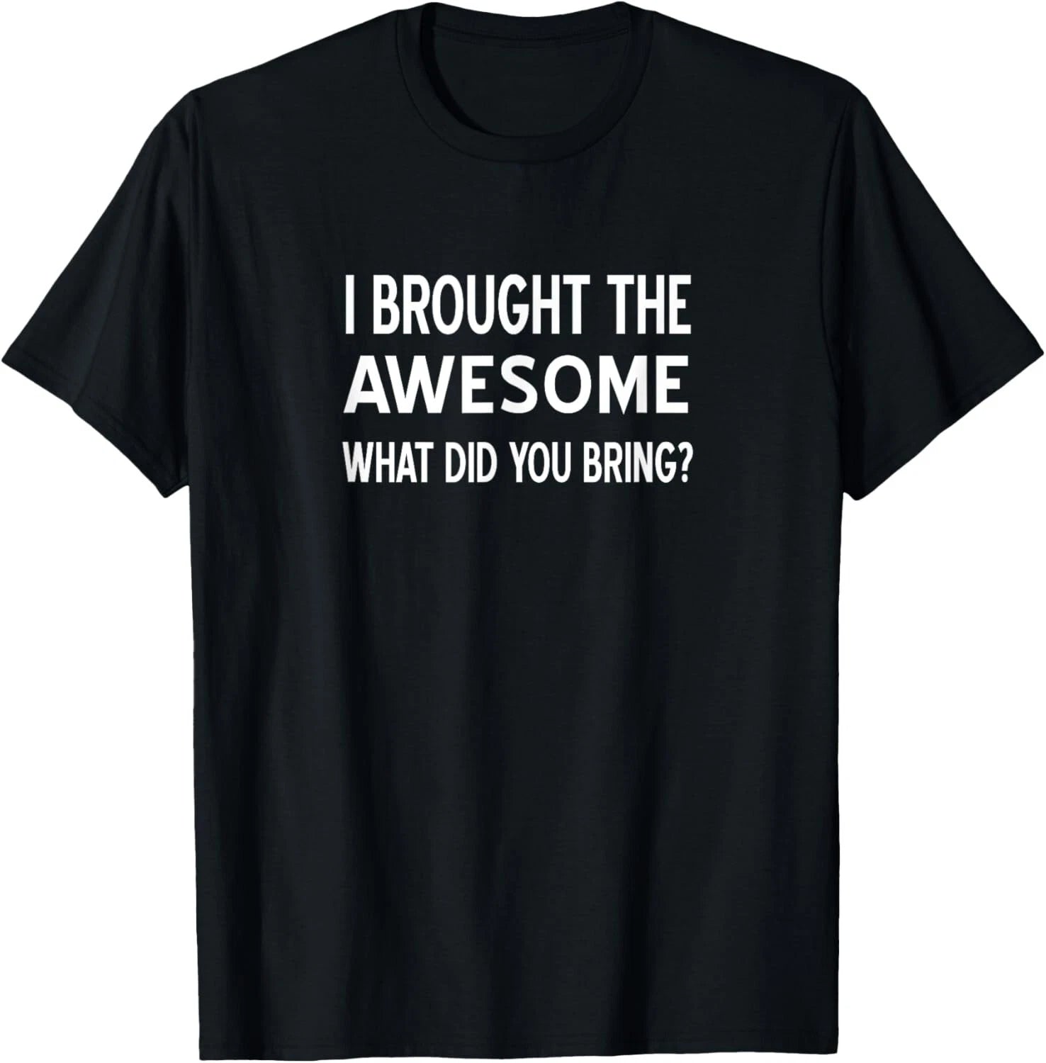 Sarcastic_ I Brought The Awesome What Did You Bring_ Funny Gift Unisex T-Shirt