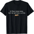 If Paul were Here We'd Be Getting A Letter Joke Funny Quote T-Shirt