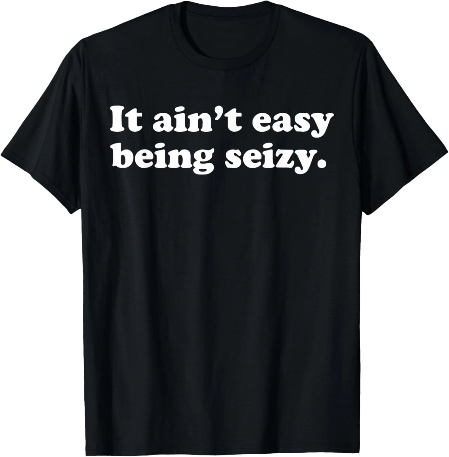 It Ain_t Easy Being Seizy Funny Quote T-Shirt