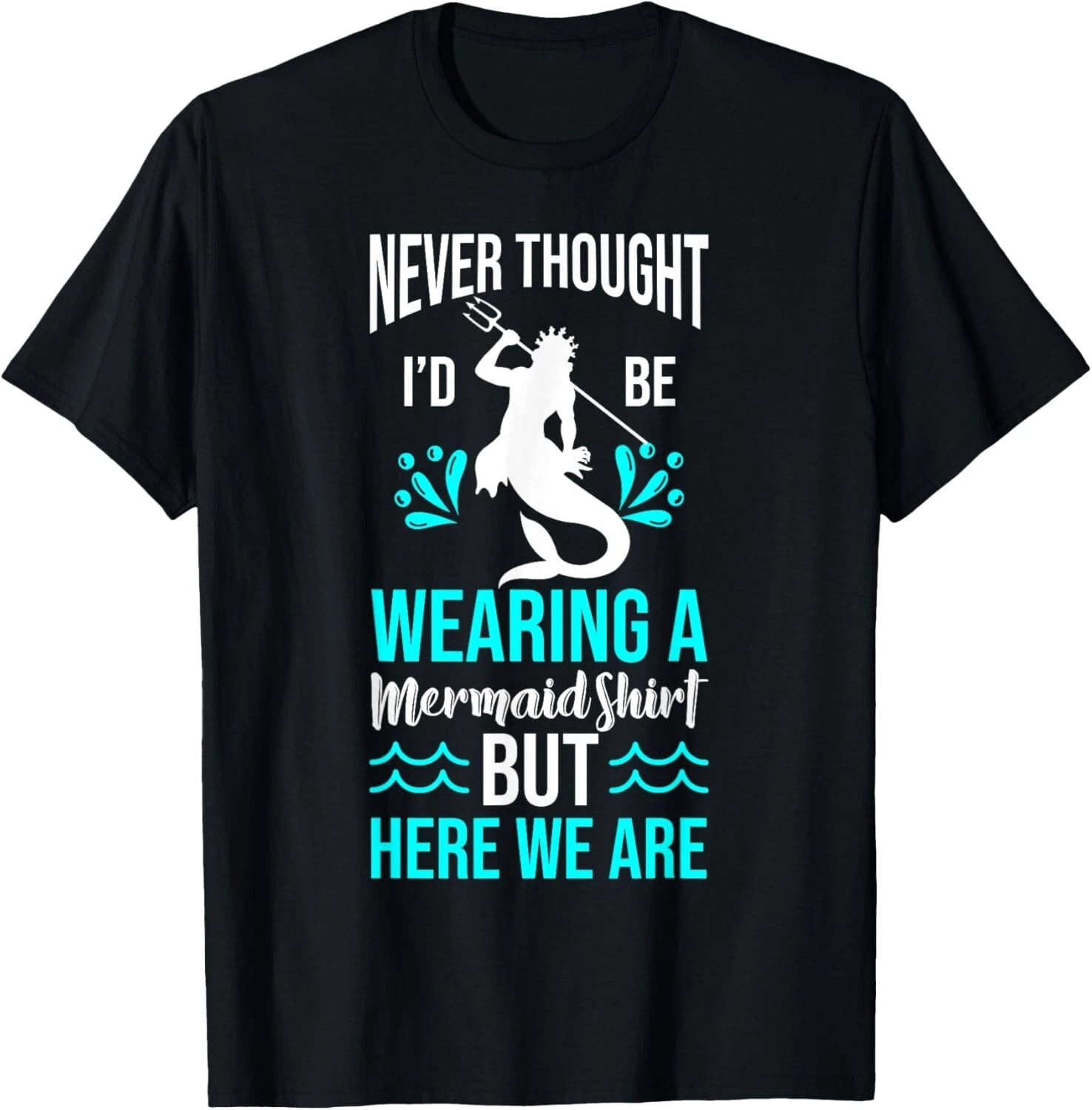 Never Thought I'd Be Wearing a Mermaid Mens Funny Dad Tee Gift Unisex T-Shirt