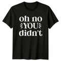 Oh No You Didn't Sarcastic Funny Quote Text Novelty T-Shirt