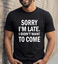 Sorry I'm Late Funny Introvert T-Shirt - Anti Social Sarcastic Humorous Meme Tee