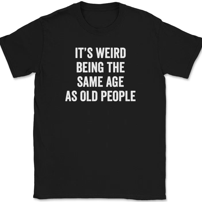 It's Weird Being The Same Age As Old People T-Shirt Funny Older Humor Tee