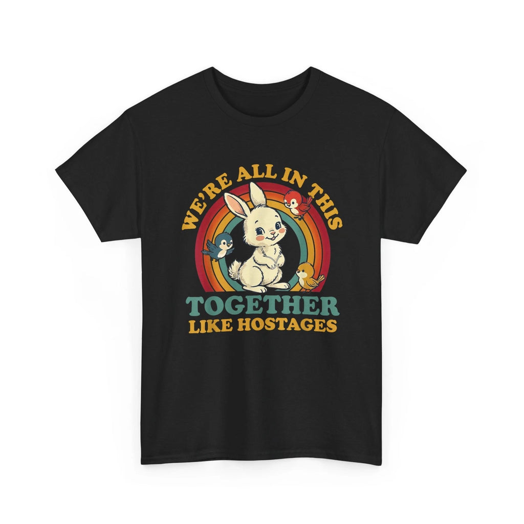 We're All in This Together Like Hostages Funny Humor Shirt