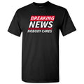 Breaking News Nobody Cares - Funny Sarcastic T Shirt
