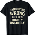 I Might Be Wrong But It's Highly Unlikely Sarcastic Novelty T-Shirt