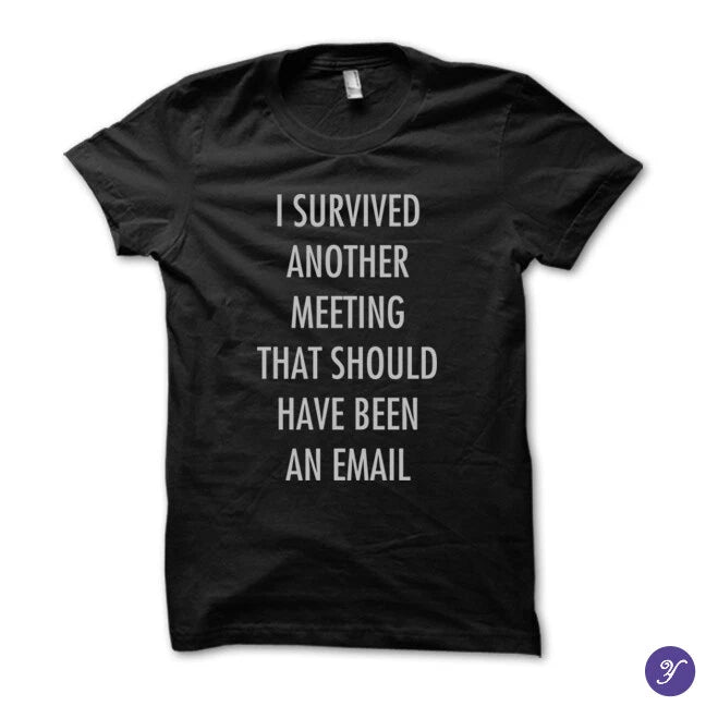 I survived another meeting that should have been an email tshirt
