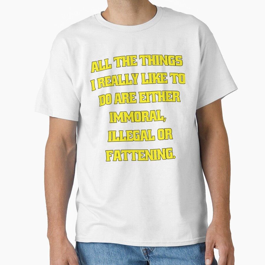 Funny Sarcastic Humor All The Things I Really Like To Do Are Either Immoral, Illegal Or Fattening by fantasticdesign