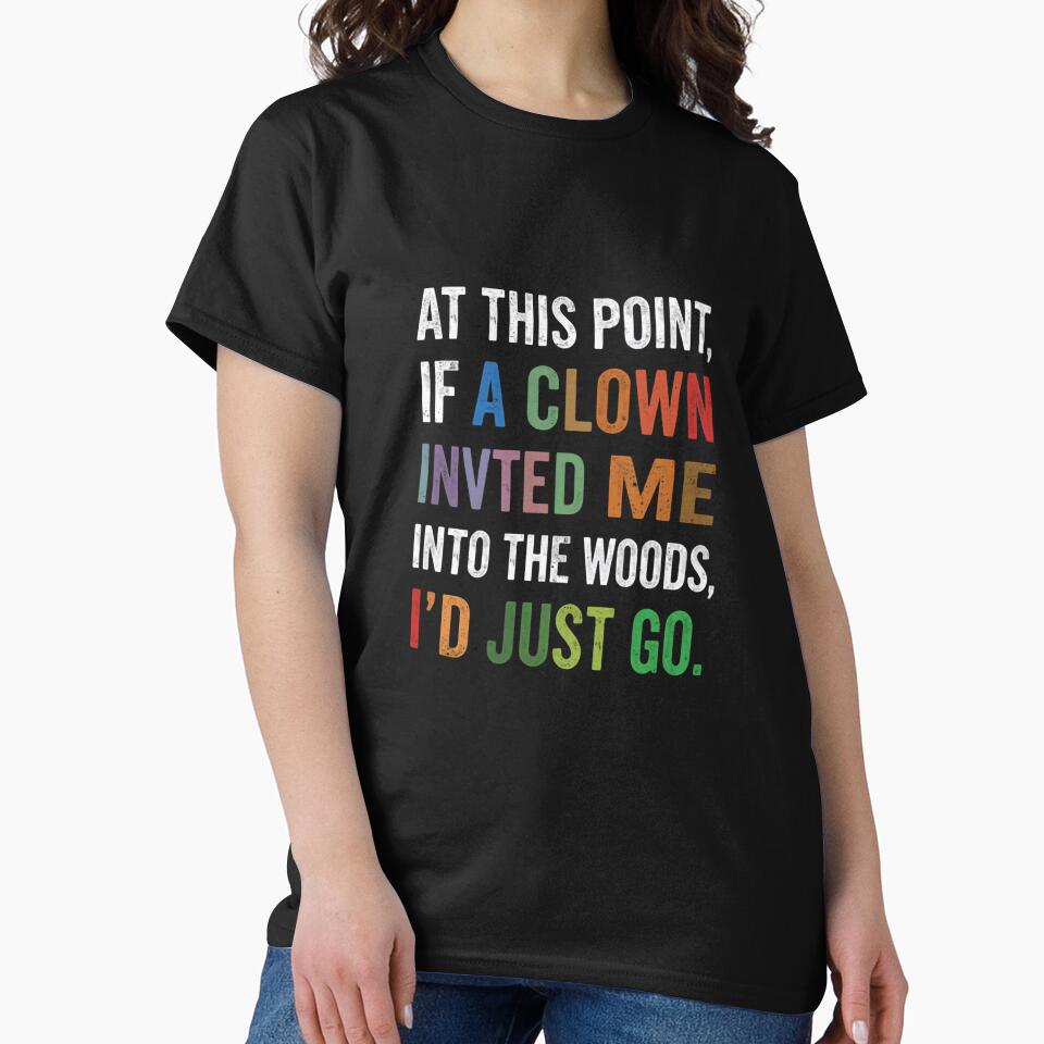 At This Point, If A Clown Invited Me Into The Woods, I'd Just Go Funny Sarcastic Quote Humor by RetroMini2026