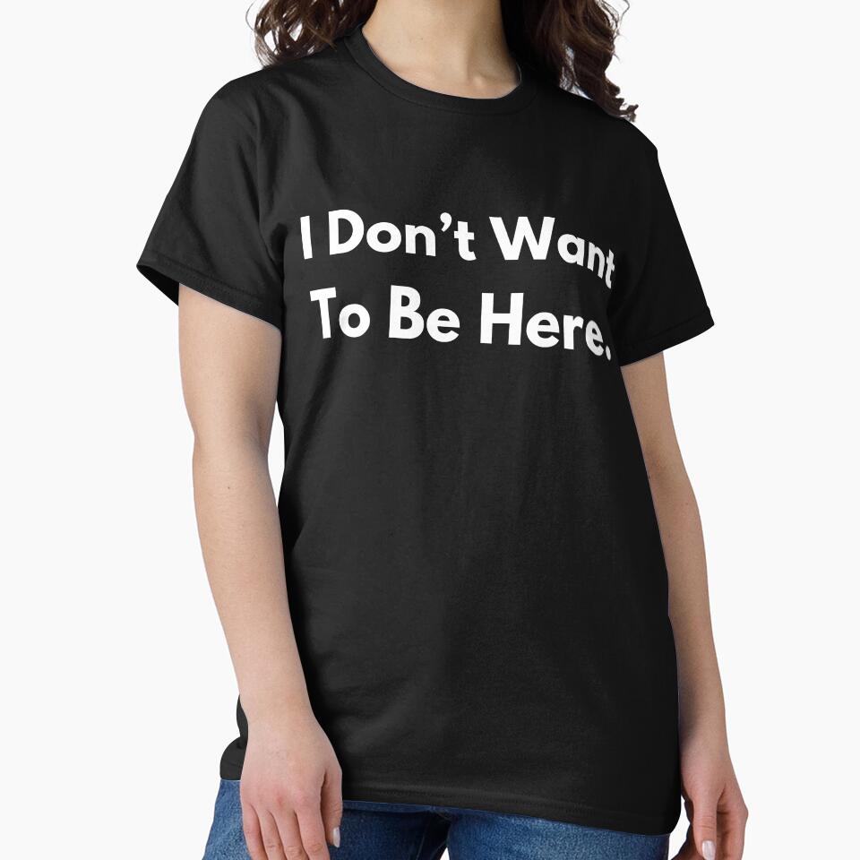I Don't Want To Be Here. by BuyMyMerchNow