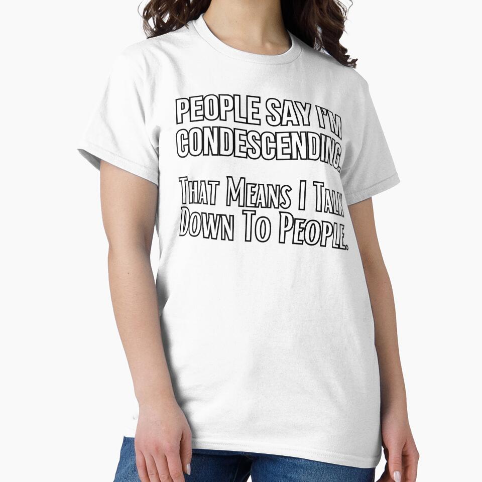 People Say I’m Condescending. That Means I Talk Down To People. Funny design by missdebi27