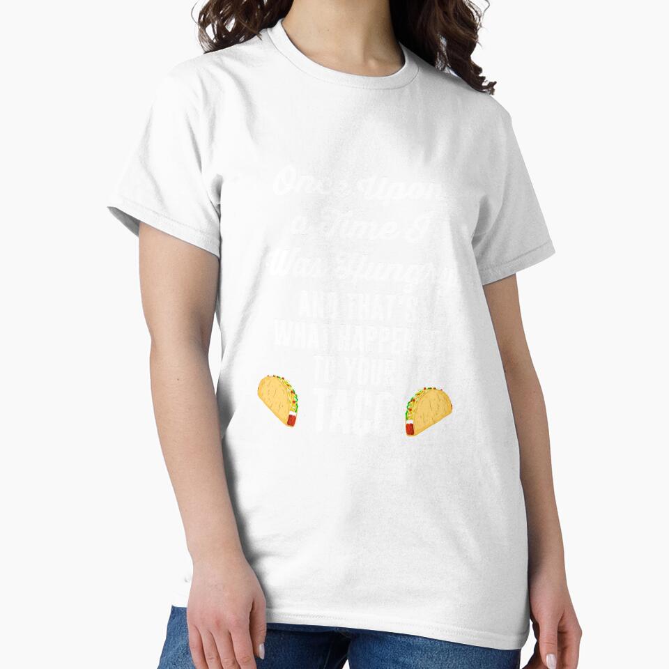 Once Upon a Time I Was Hungry Your Taco is Gone T Shirt Tee by shoutoutshirtco
