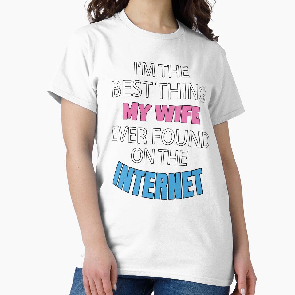 Sarcastic Funny Humor I’m The Best Thing My Wife Ever Found On The Internet by fantasticdesign
