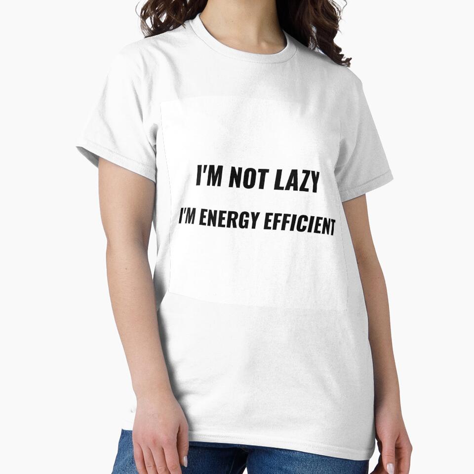 I'm Not Lazy I'm Energy Efficient T-Shirt – Funny Attitude Tee | Uncle Jichuan by Uncle-Jichuan