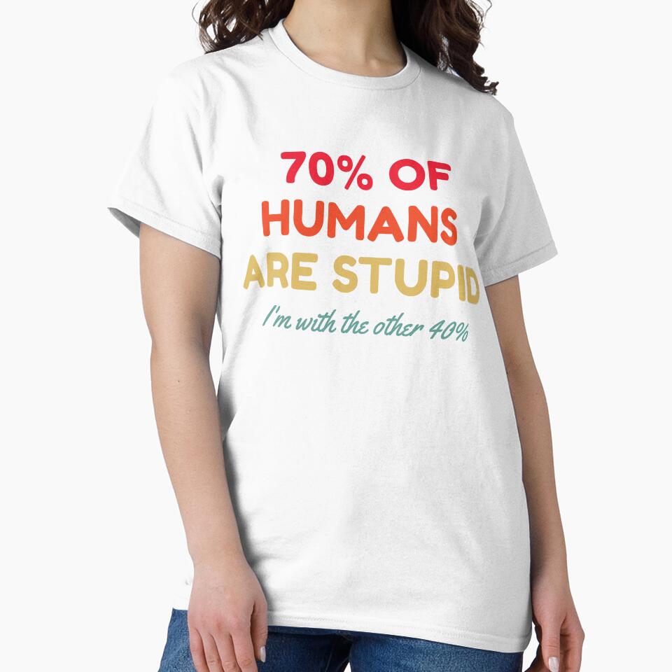 70% Of Humans Are Stupid I'm With The Other 40% by HDWStore