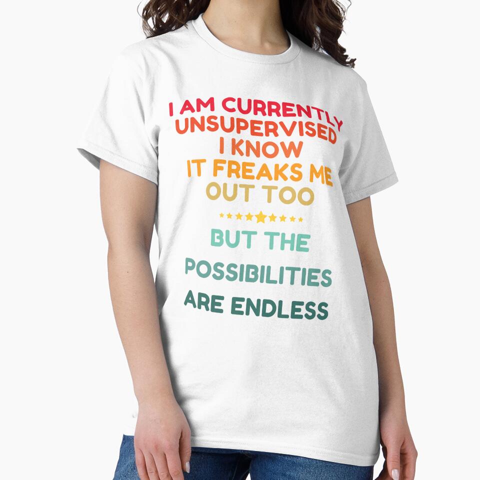 I Am Currently Unsupervised I Know It Freaks Me Out Too But The Possibility Are Endless by HDWStore