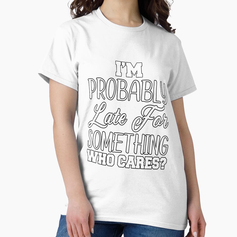 Funny Sarcastic Humor I’m Probably Late For Something Who Cares? by fantasticdesign