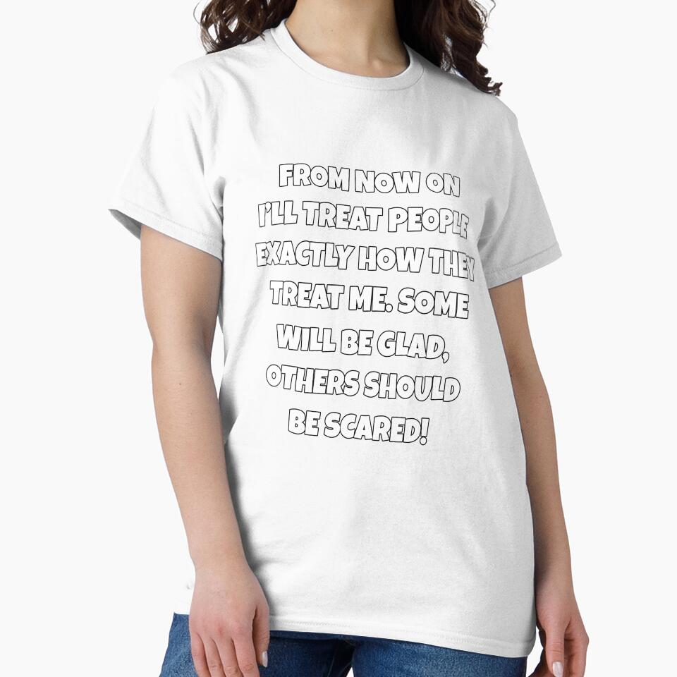 Funny Sarcastic Humor From Now On, I’ll Treat People Exactly How They Treat Me by fantasticdesign