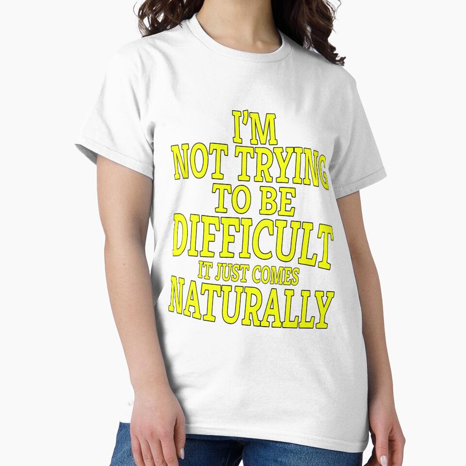 Funny Sarcastic Saying I'm Not Trying To Be Difficult It Just Comes Naturally by fantasticdesign