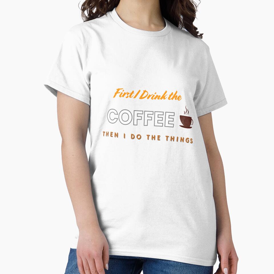 Funny First I Drink The Coffee Then I Do The Things T-Shirt. by MNX