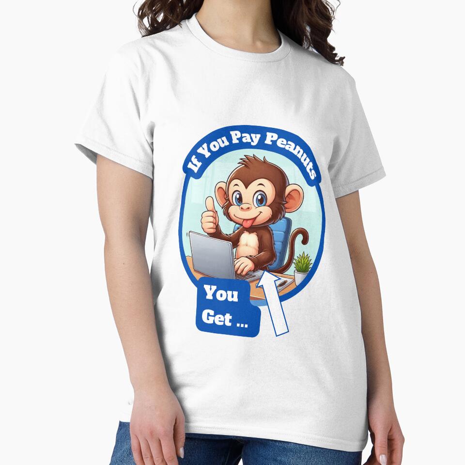 If You Pay Peanuts, You Get Monkeys. by Manic Merch Designs