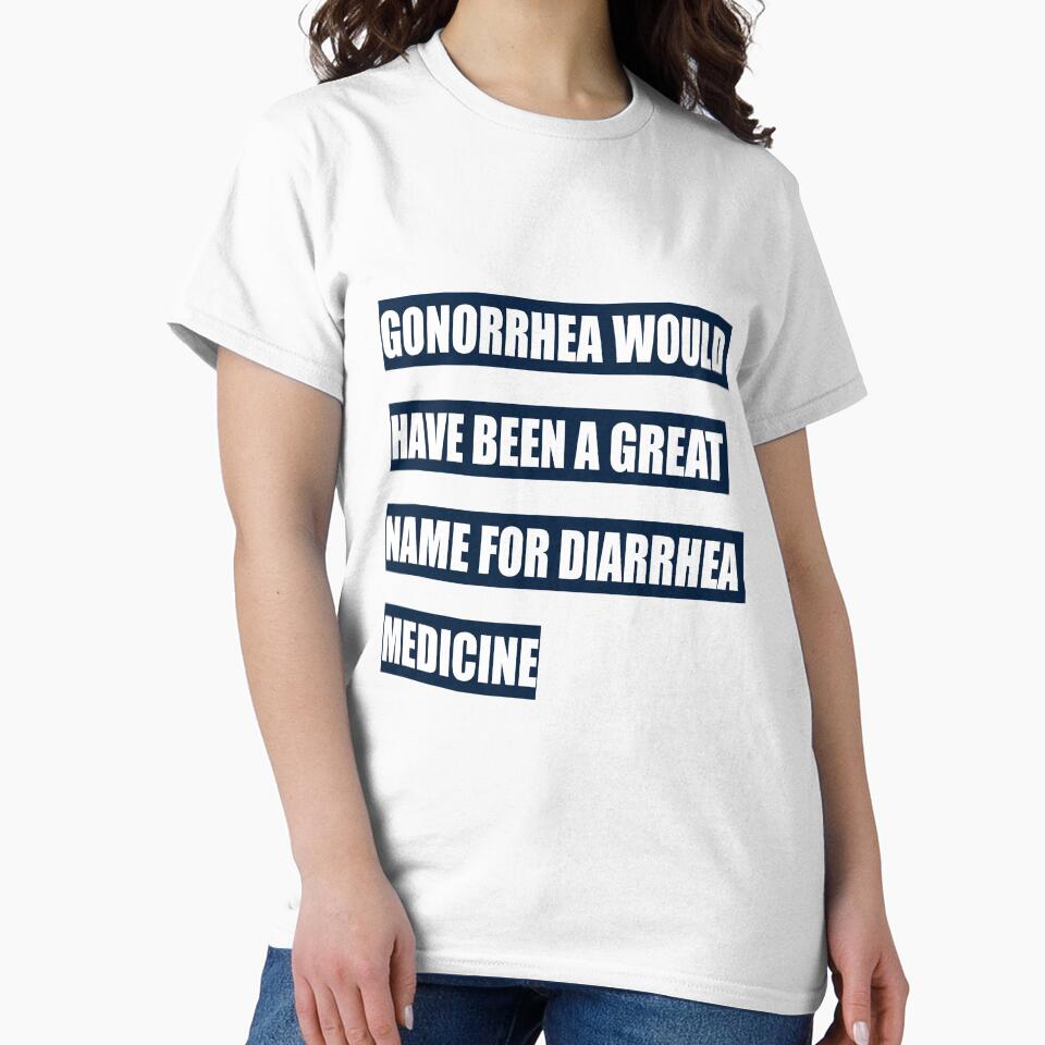 Gonorrhea would have been a great name for diarrhea medicine by tweber123