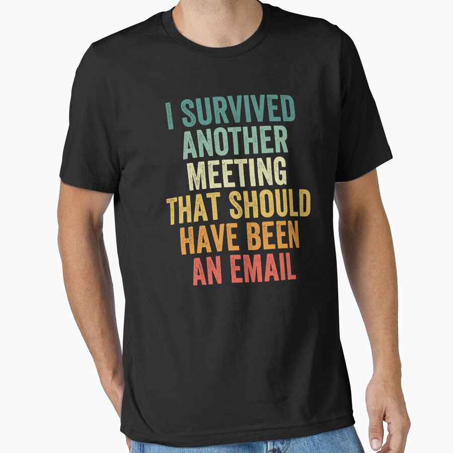 I Survived Another Meeting That Should Have Been An Email by Easy-Teezy