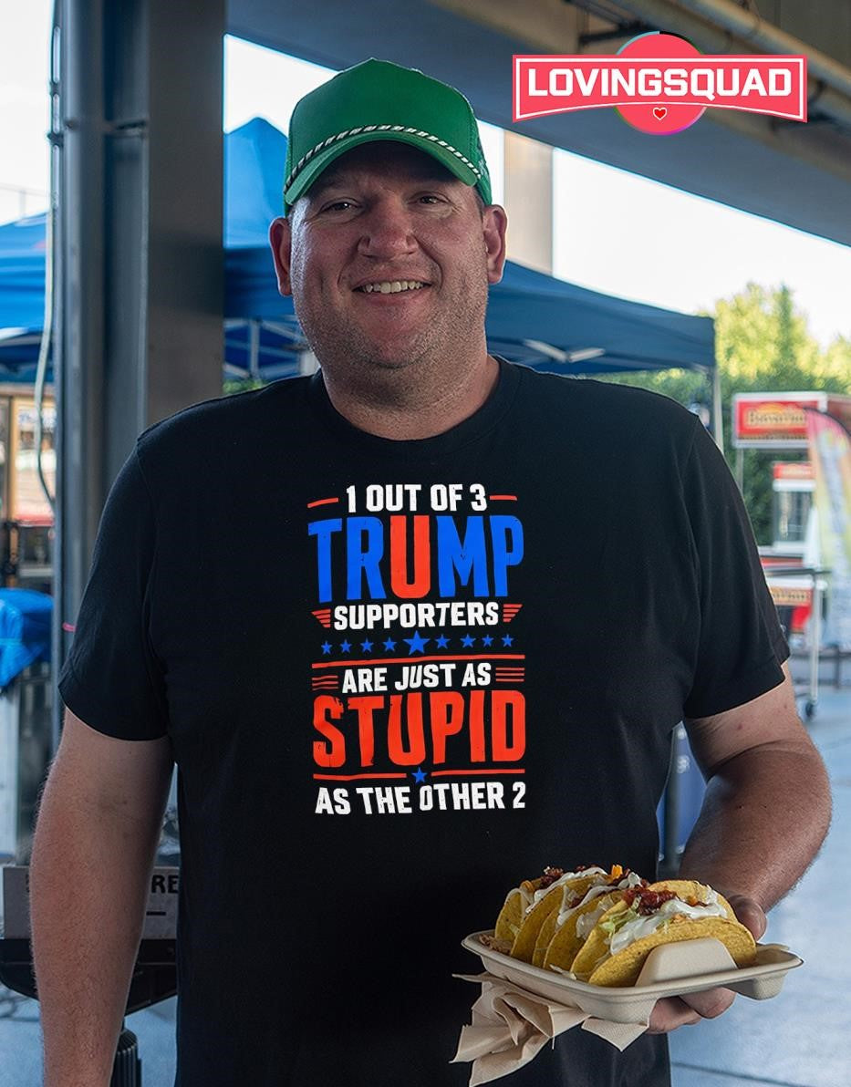 1 out of 3 Trump Supporters Are Just as Stupid as the Other 2 shirt